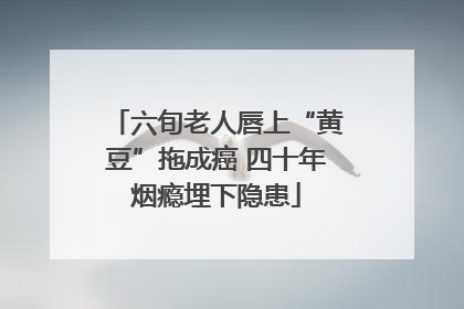 六旬老人唇上“黄豆”拖成癌 四十年烟瘾埋下隐患